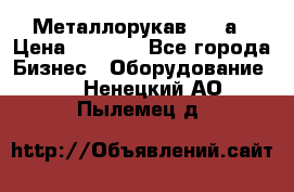 Металлорукав 4657а › Цена ­ 5 000 - Все города Бизнес » Оборудование   . Ненецкий АО,Пылемец д.